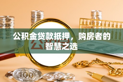东山公积金贷款抵押，购房者的智慧之选