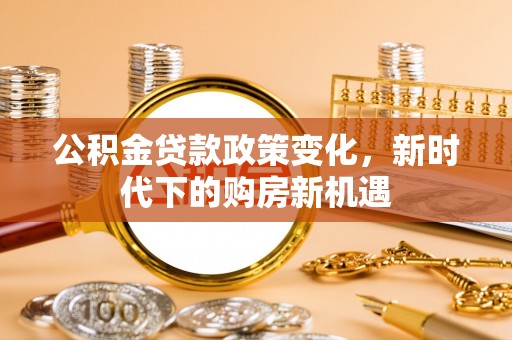东山公积金贷款政策变化，新时代下的购房新机遇