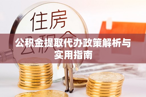 东山公积金提取代办政策解析与实用指南