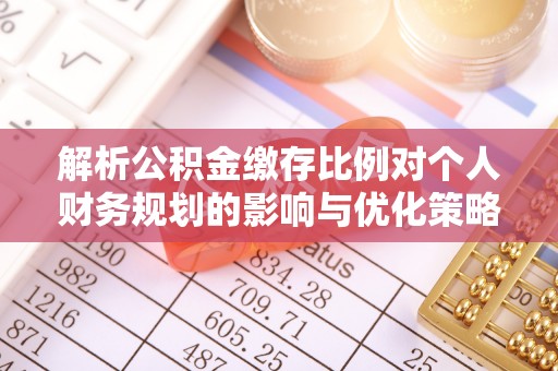 东山解析公积金缴存比例对个人财务规划的影响与优化策略