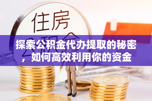 东山探索公积金代办提取的秘密，如何高效利用你的资金