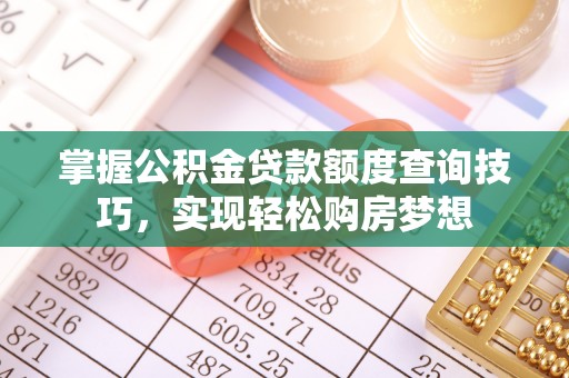 东山掌握公积金贷款额度查询技巧，实现轻松购房梦想
