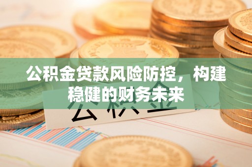 东山公积金贷款风险防控，构建稳健的财务未来