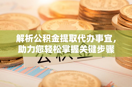 东山解析公积金提取代办事宜，助力您轻松掌握关键步骤