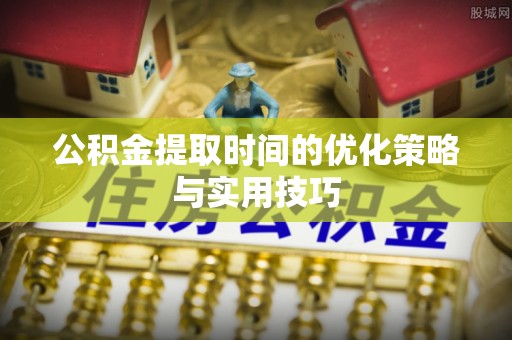 东山公积金提取时间的优化策略与实用技巧