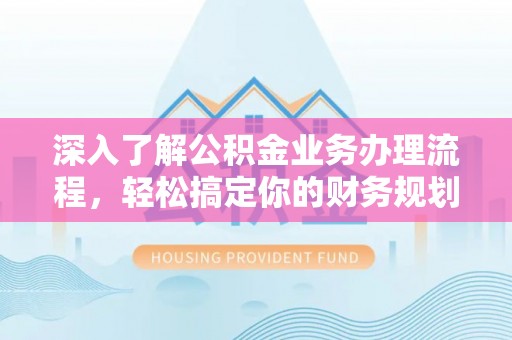 东山深入了解公积金业务办理流程，轻松搞定你的财务规划