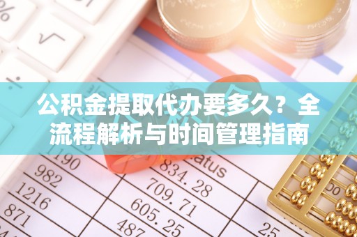 东山公积金提取代办要多久？全流程解析与时间管理指南