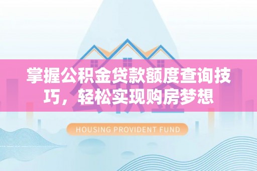 东山掌握公积金贷款额度查询技巧，轻松实现购房梦想