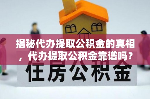 东山揭秘代办提取公积金的真相，代办提取公积金靠谱吗？