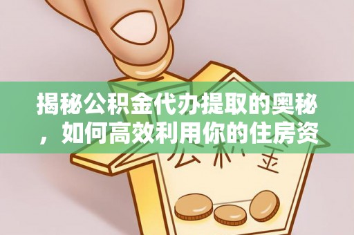 东山揭秘公积金代办提取的奥秘，如何高效利用你的住房资金