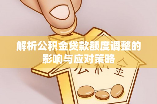 东山解析公积金贷款额度调整的影响与应对策略