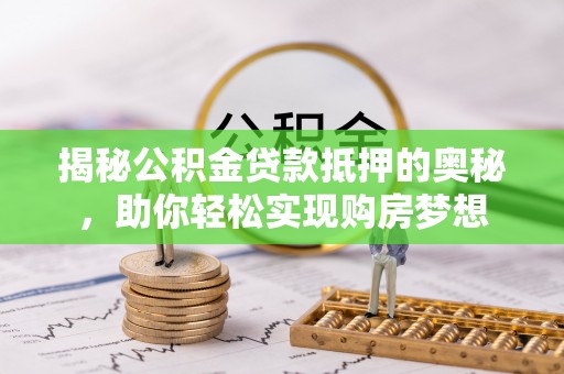东山揭秘公积金贷款抵押的奥秘，助你轻松实现购房梦想