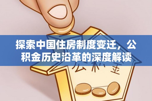 东山探索中国住房制度变迁，公积金历史沿革的深度解读