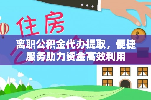 东山离职公积金代办提取，便捷服务助力资金高效利用