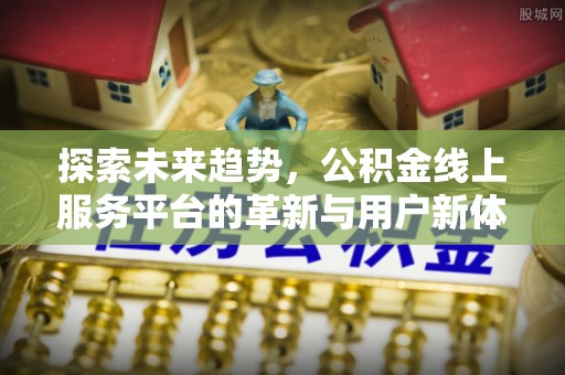 东山探索未来趋势，公积金线上服务平台的革新与用户新体验