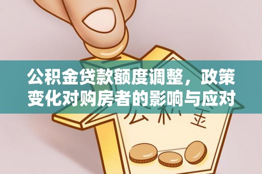 东山公积金贷款额度调整，政策变化对购房者的影响与应对策略