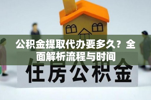 东山公积金提取代办要多久？全面解析流程与时间