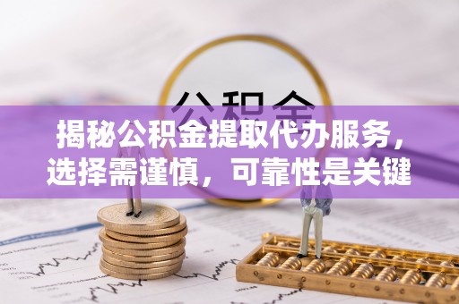 东山揭秘公积金提取代办服务，选择需谨慎，可靠性是关键