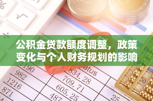 东山公积金贷款额度调整，政策变化与个人财务规划的影响分析