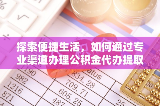 东山探索便捷生活，如何通过专业渠道办理公积金代办提取业务