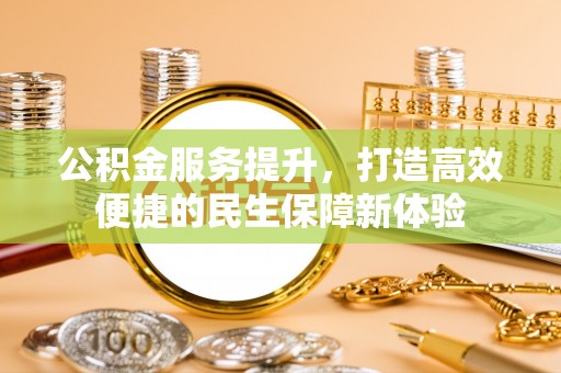东山公积金服务提升，打造高效便捷的民生保障新体验