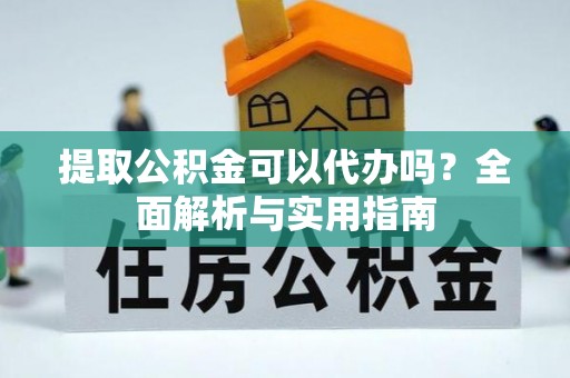 东山提取公积金可以代办吗？全面解析与实用指南