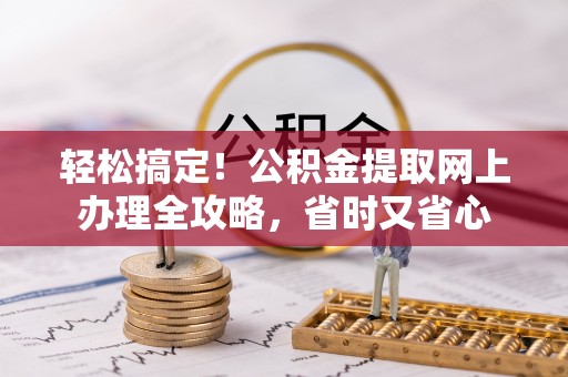 东山轻松搞定！公积金提取网上办理全攻略，省时又省心
