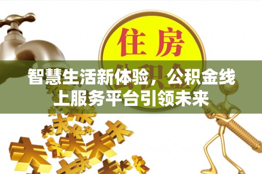 东山智慧生活新体验，公积金线上服务平台引领未来