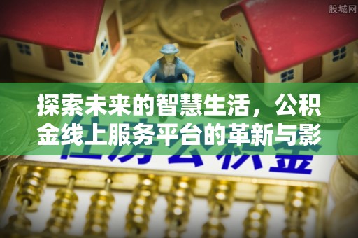 东山探索未来的智慧生活，公积金线上服务平台的革新与影响