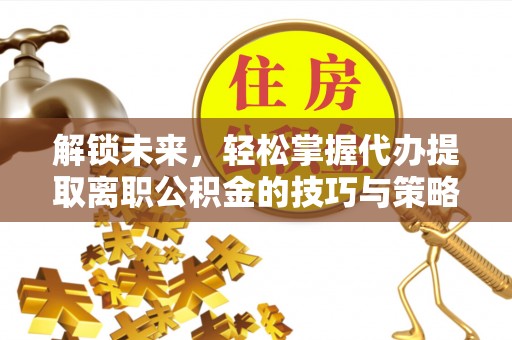 东山解锁未来，轻松掌握代办提取离职公积金的技巧与策略