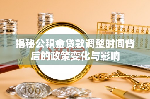 东山揭秘公积金贷款调整时间背后的政策变化与影响