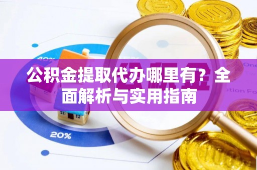 东山公积金提取代办哪里有？全面解析与实用指南