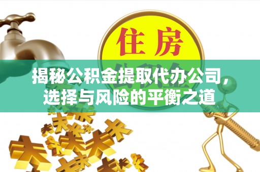 东山揭秘公积金提取代办公司，选择与风险的平衡之道