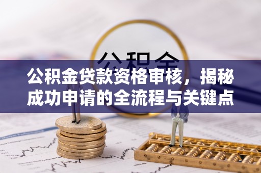 东山公积金贷款资格审核，揭秘成功申请的全流程与关键点