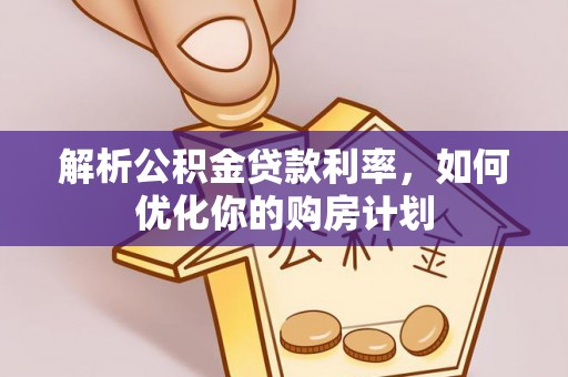 东山解析公积金贷款利率，如何优化你的购房计划