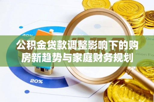 东山公积金贷款调整影响下的购房新趋势与家庭财务规划