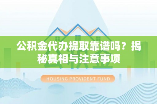 东山公积金代办提取靠谱吗？揭秘真相与注意事项