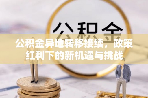 东山公积金异地转移接续，政策红利下的新机遇与挑战