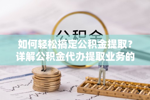 东山如何轻松搞定公积金提取？详解公积金代办提取业务的便捷之道