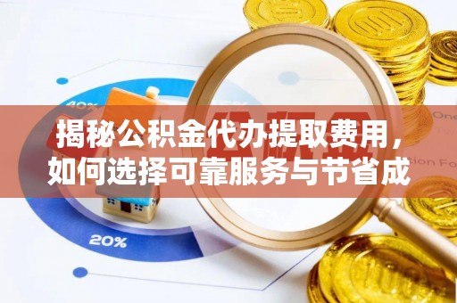 东山揭秘公积金代办提取费用，如何选择可靠服务与节省成本