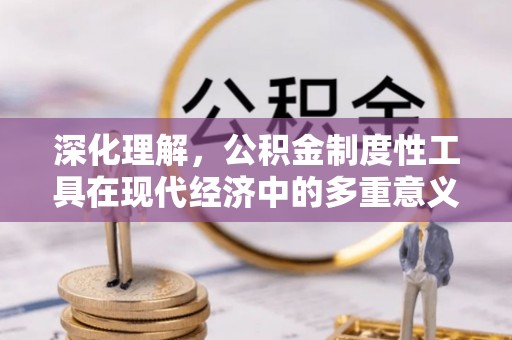 东山深化理解，公积金制度性工具在现代经济中的多重意义
