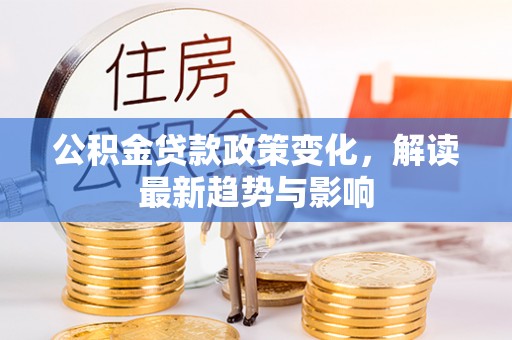 东山公积金贷款政策变化，解读最新趋势与影响