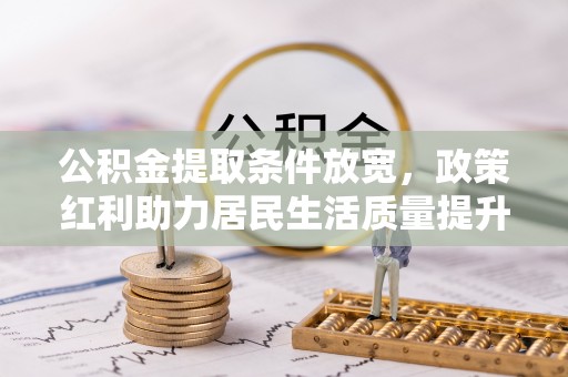 东山公积金提取条件放宽，政策红利助力居民生活质量提升