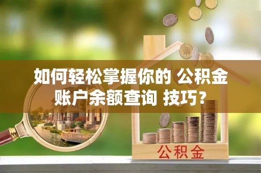 东山如何轻松掌握你的 公积金账户余额查询 技巧？