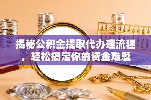 东山揭秘公积金提取代办理流程，轻松搞定你的资金难题