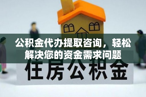 东山公积金代办提取咨询，轻松解决您的资金需求问题