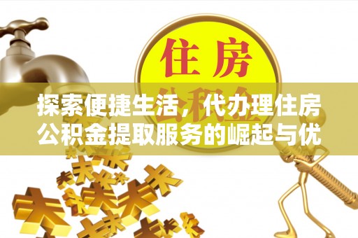 东山探索便捷生活，代办理住房公积金提取服务的崛起与优势
