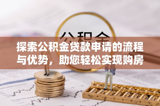 东山探索公积金贷款申请的流程与优势，助您轻松实现购房梦想