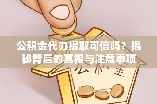 东山公积金代办提取可信吗？揭秘背后的真相与注意事项