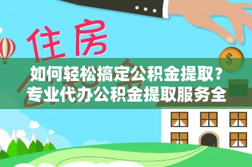 东山如何轻松搞定公积金提取？专业代办公积金提取服务全解析